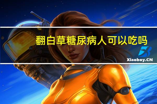 翻白草糖尿病人可以吃吗?（翻白草能治糖尿病吗）