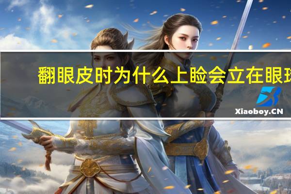 翻眼皮时为什么上睑会立在眼球上?割了双眼皮怎么翻眼皮