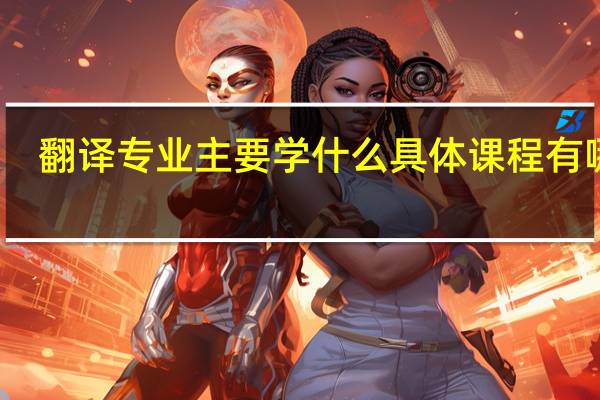 翻译专业主要学什么 具体课程有哪些