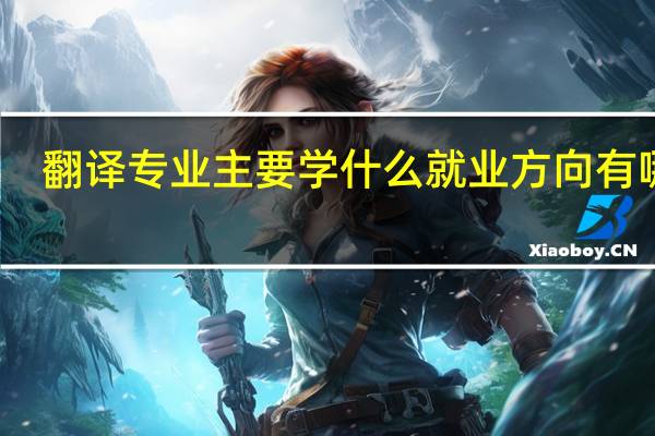 翻译专业主要学什么 就业方向有哪些