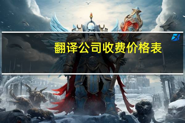 翻译公司收费价格表（翻译公司）