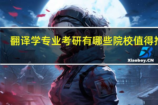 翻译学专业考研有哪些院校值得推荐