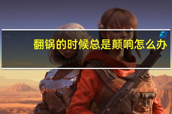 翻锅的时候总是颠响怎么办