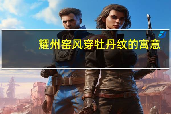 耀州窑风穿牡丹纹的寓意