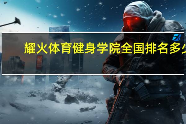 耀火体育健身学院全国排名多少
