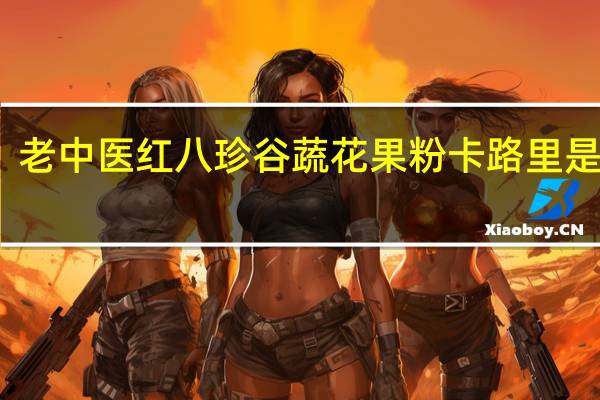 老中医 红八珍 谷蔬花果粉卡路里是多少