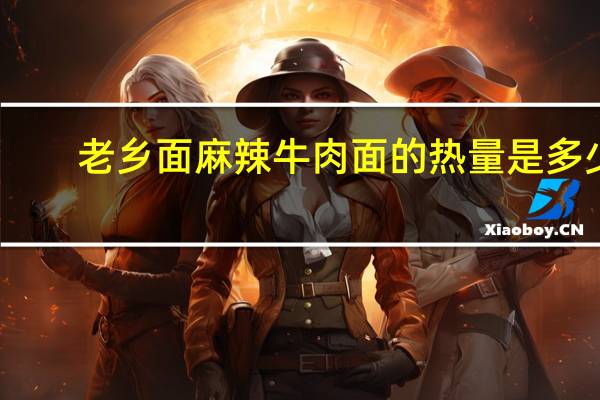 老乡面 麻辣牛肉面的热量是多少