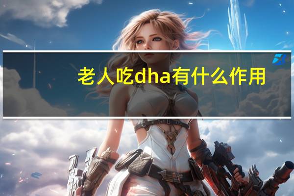 老人吃dha有什么作用(DHA有什么作用)