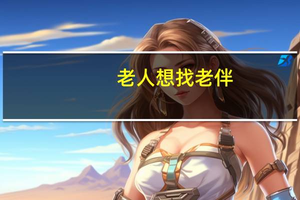 老人想找老伴（老人找老伴发生性行为）