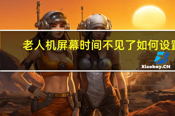 老人机屏幕时间不见了如何设置（老人机屏幕时间不见了）