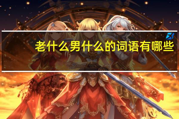 老什么男什么的词语有哪些?