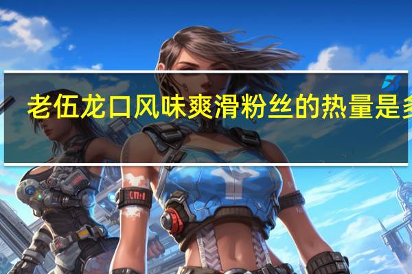 老伍 龙口风味 爽滑粉丝的热量是多少