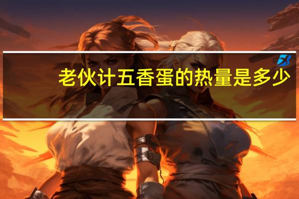 老伙计 五香蛋的热量是多少