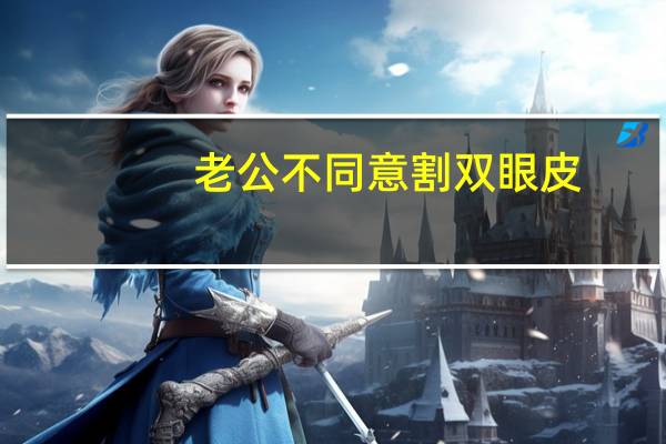 老公不同意割双眼皮，男人真的很反感老婆割双眼皮么