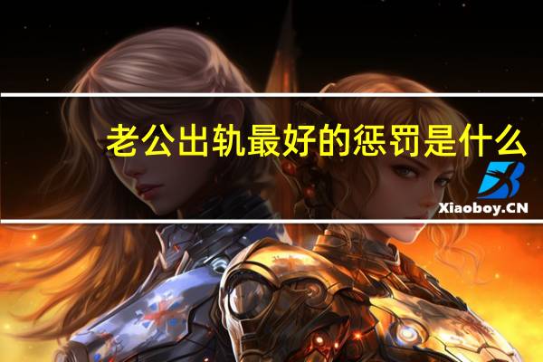 老公出轨最好的惩罚是什么（老公出轨的代价）