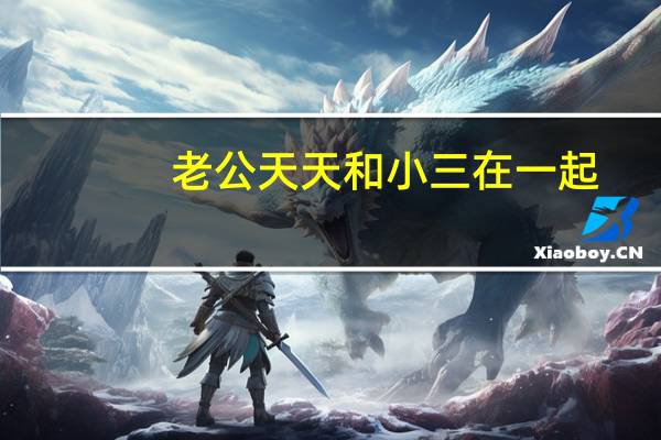 老公天天和小三在一起,我想放下三个孩子自己走 老婆说想三个人一起