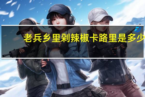 老兵 乡里剁辣椒卡路里是多少