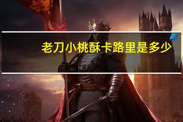 老刀 小桃酥卡路里是多少