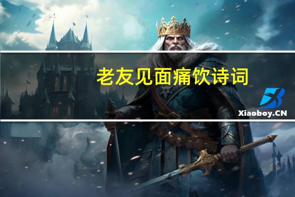 老友见面痛饮诗词