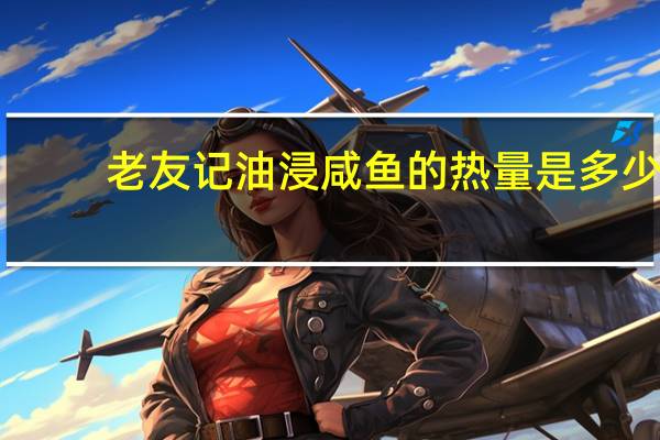 老友记 油浸咸鱼的热量是多少