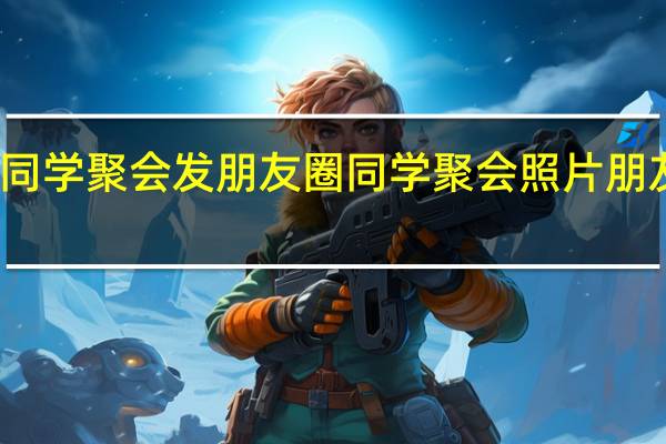 老同学聚会发朋友圈 同学聚会照片朋友圈说说