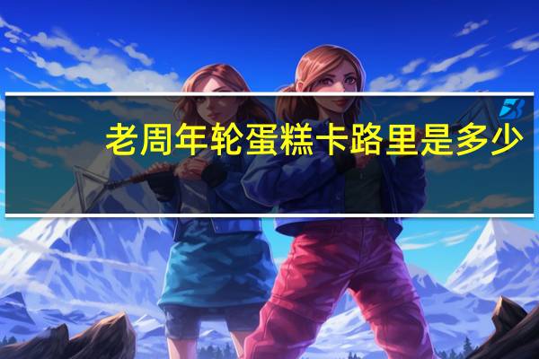老周 年轮蛋糕卡路里是多少