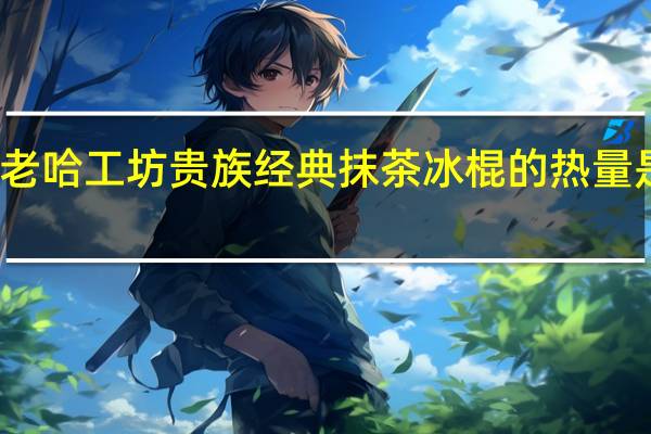 老哈工坊 贵族经典抹茶冰棍的热量是多少