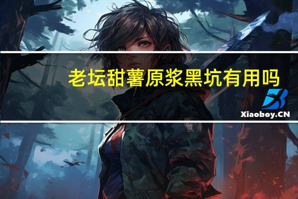 老坛甜薯原浆黑坑有用吗