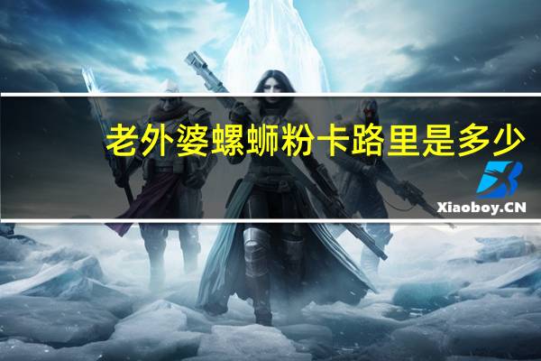 老外婆 螺蛳粉卡路里是多少