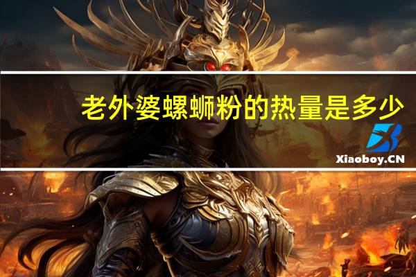 老外婆 螺蛳粉的热量是多少