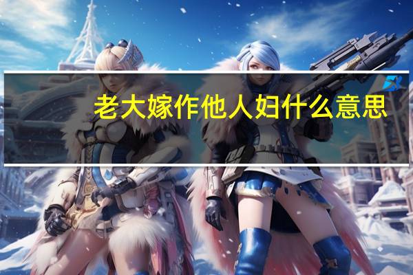 老大嫁作他人妇什么意思（老大嫁作三人妇）