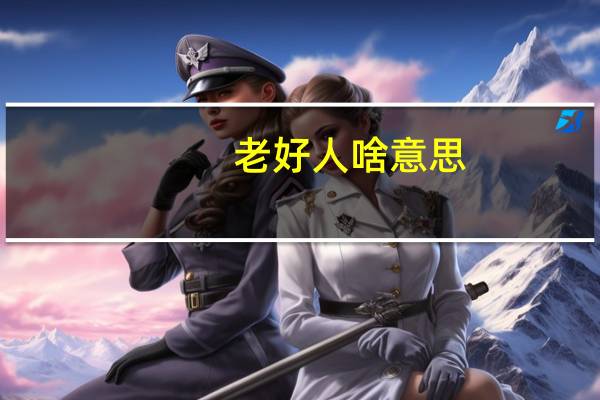老好人啥意思（老好人辅助官网）