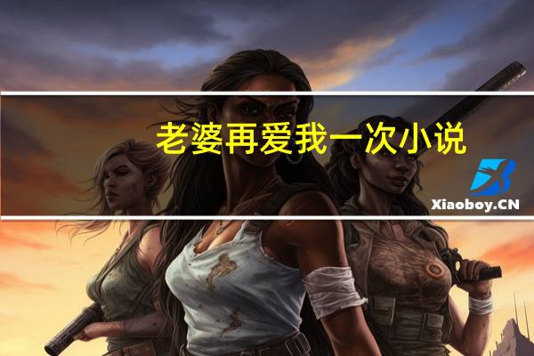 老婆再爱我一次小说（老婆再爱我一次）