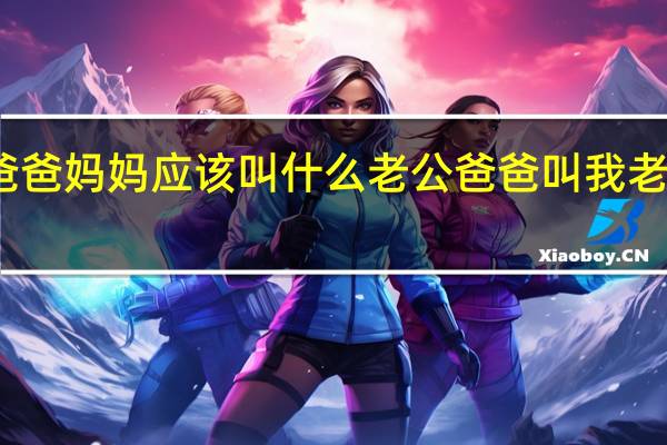 老婆的爸爸妈妈应该叫什么 老公爸爸叫我老婆我怎么回答