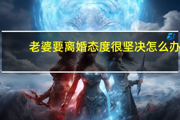 老婆要离婚态度很坚决怎么办（老婆要离婚）