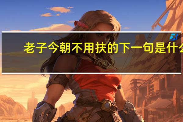 老子今朝不用扶的下一句是什么