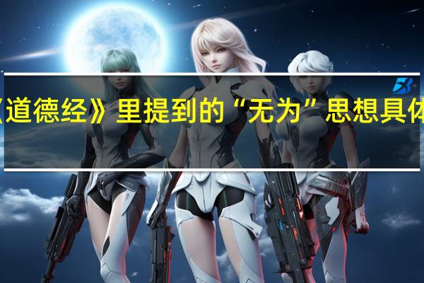 老子在《道德经》里提到的“无为”思想具体是什么意思呢