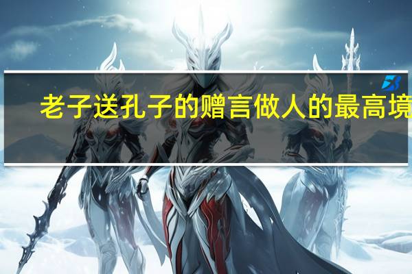老子送孔子的赠言做人的最高境界