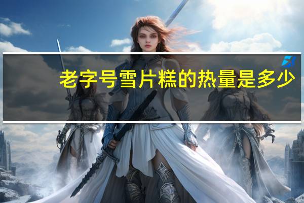 老字号 雪片糕的热量是多少
