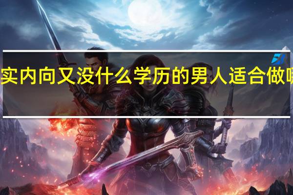 老实内向又没什么学历的男人适合做哪些工作