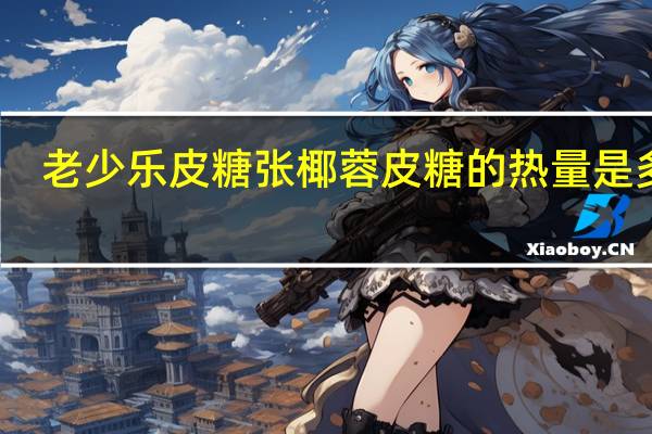 老少乐 皮糖张 椰蓉皮糖的热量是多少