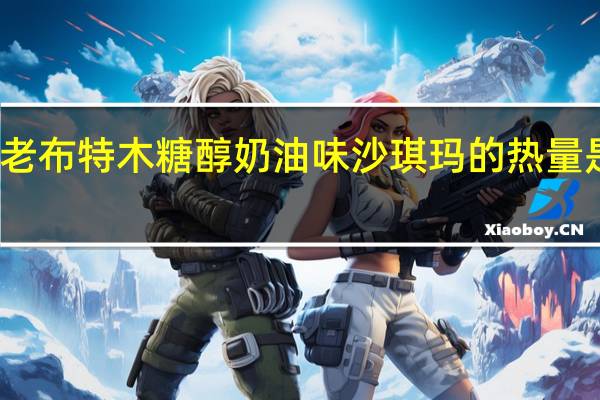 老布特 木糖醇 奶油味沙琪玛的热量是多少