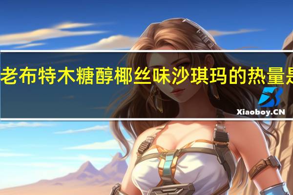 老布特 木糖醇 椰丝味沙琪玛的热量是多少