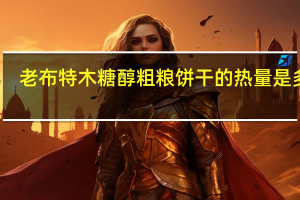 老布特 木糖醇粗粮饼干的热量是多少