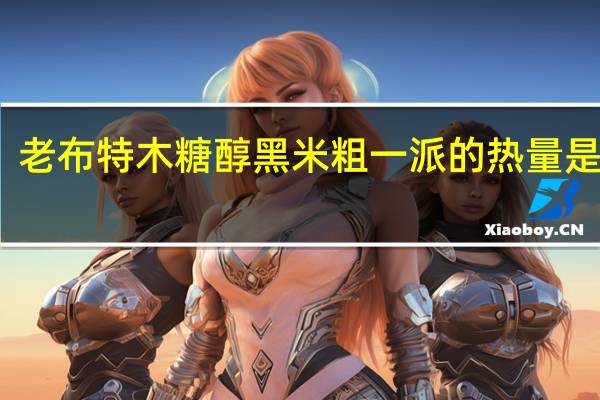 老布特 木糖醇 黑米粗一派的热量是多少