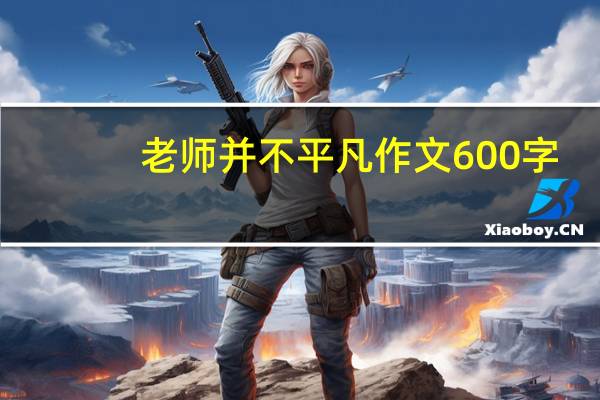 老师并不平凡作文600字（老师并不平凡）