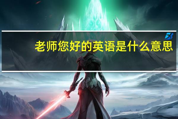 老师您好的英语是什么意思