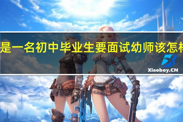 老师 我是一名初中毕业生 要面试幼师 该怎样自我介绍啊