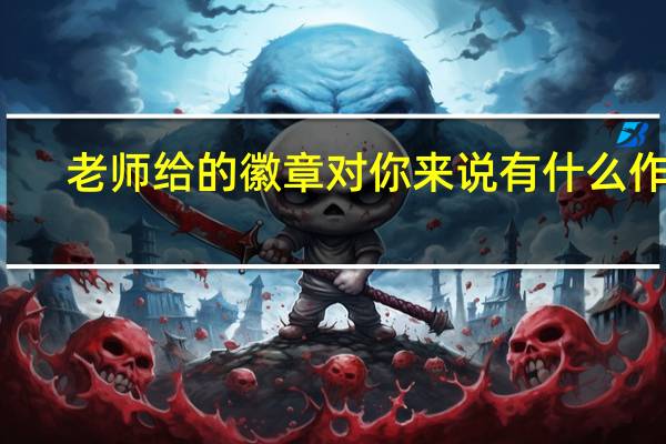 老师给的徽章对你来说有什么作用