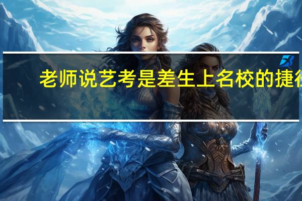 老师说艺考是差生上名校的捷径，真的是这样吗